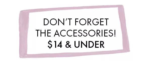 Don't forget the accessories! $14 and under.