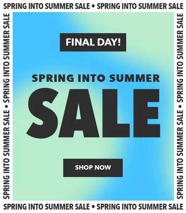 Final Day! Spring into summer sale. SHOP NOW.