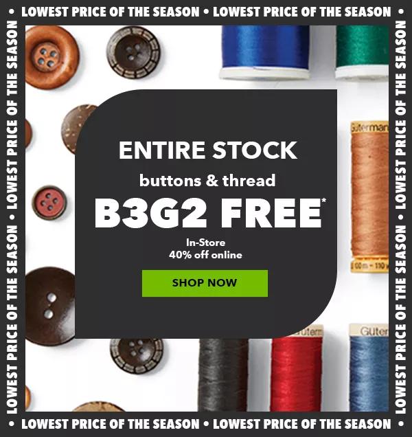 ENTIRE STOCK Buttons and Thread. B3G2 FREE In-Store. 40% off online. Lowest Price of the Season. SHOP NOW.