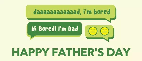Daaaaaaaad, I'm bored. Hi Bored! I'm Dad. Happy Father's Day!