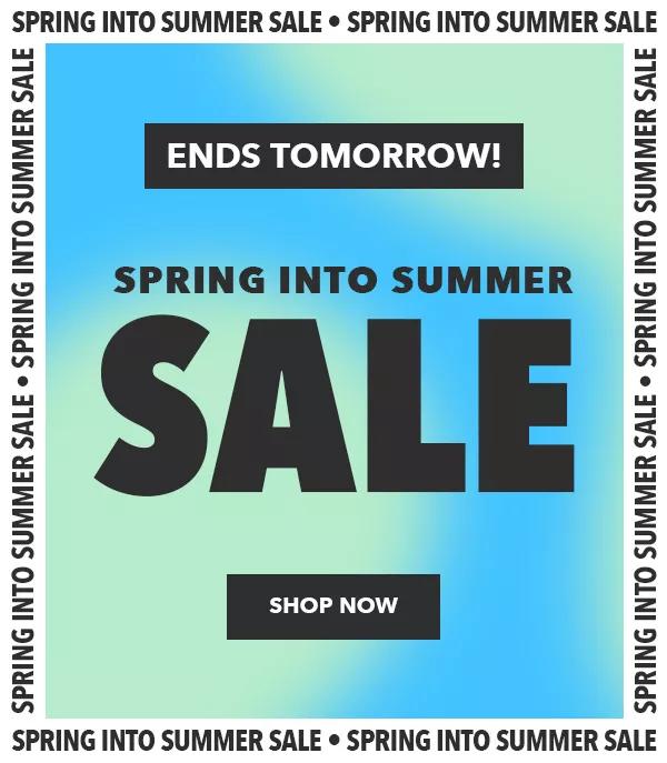 Ends Tomorrow! Spring into summer sale. SHOP NOW.