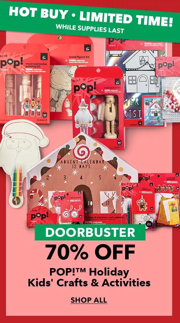 Hot Buy, Limited time while supplies last. Doorbuster 70% off Pop! Holiday Kids' Crafts and Activities. SHOP ALL.