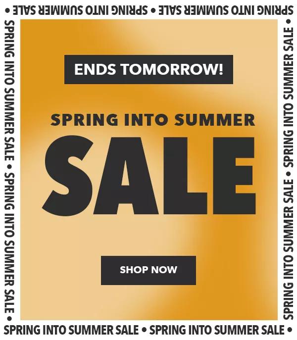 Ends Tomorrow. Spring into Summer Sale. Shop Now.