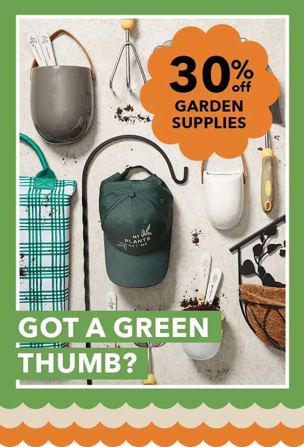 30% off Garden Supplies. Got a Green Thumb?