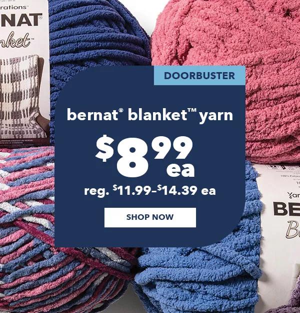 Doorbuster. Bernat Blanket Yarn $8.99 ea. Reg. $11.99–$14.39 ea. SHOP NOW.