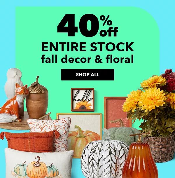 40% off. ENTIRE STOCK Fall Decor and Floral. SHOP ALL.