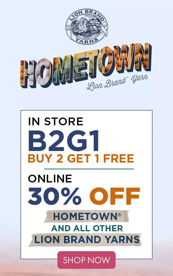 Hometown Lion Brand Yarn. In Store B2G1 Free. Online 30% off Hometown and all other Lion Brand Yarns. SHOP NOW.