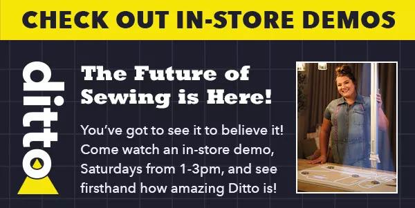 Check out in-store demos! Come watch an in-store demo, Saturdays from 1-3p, and see firsthand how amazing Ditto is!