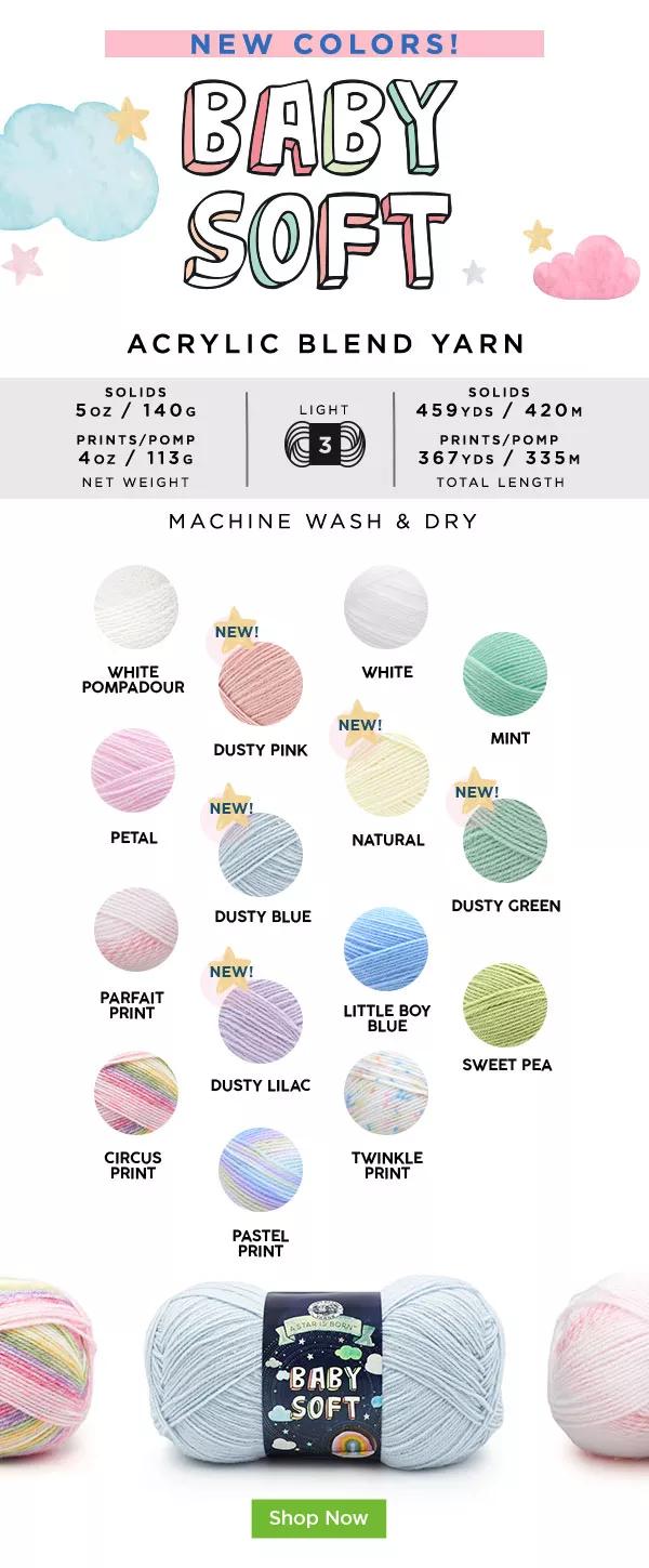 New colors! Baby Soft Acrylic Blend Yarn. Machine wash and dry. SHOP NOW.