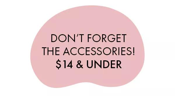 Don't forget the accessories! $14 & under