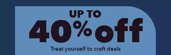 Up to 40% off. Treat yourself to craft deals.