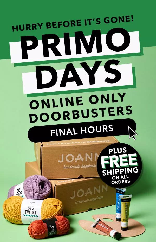 Hurry Before It's Gone! Primo Days. Online Only Doorbusters. Final Hours. Plus Free Shipping on all orders.