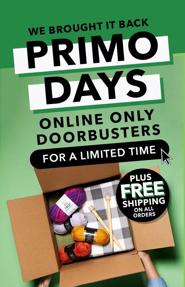 We brought it back. PRIMO DAYS ONLINE ONLY DOORBUSTERS. For a limited time. Plus free shipping on all orders.