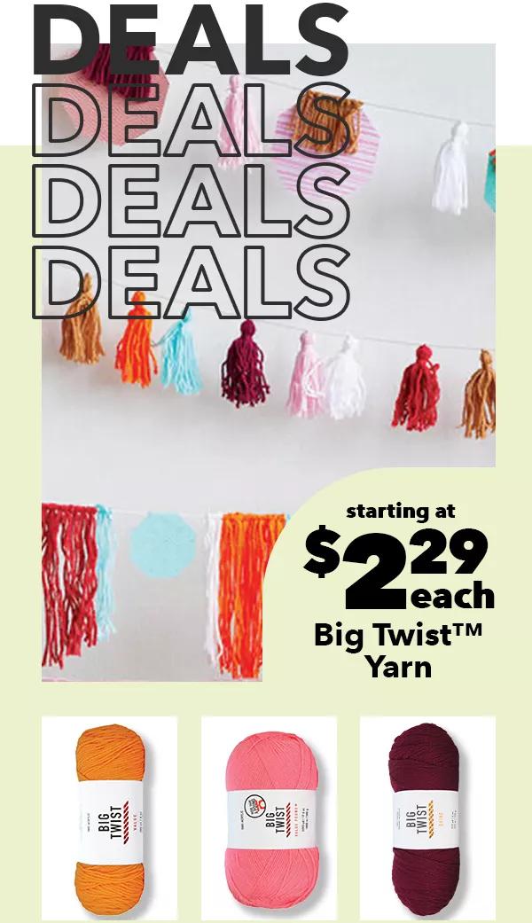 Deals. Deals. Deals. Deals. Starting at $2.29 each. Big Twist Yarn.