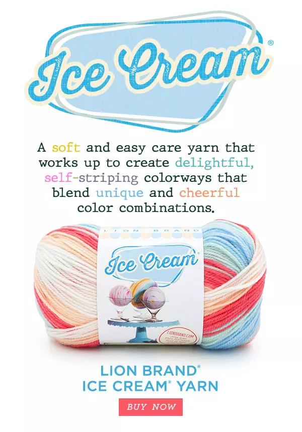 Ice Cream. A soft and easy care yarn that works up to create delightful, self-striping colorways that blend unique and cheerful color combinations. Lion Brand Ice Cream Yarn. BUY NOW