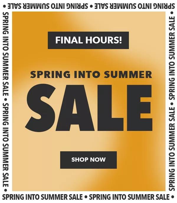 Final Hours. Spring into Summer Sale. Shop Now.