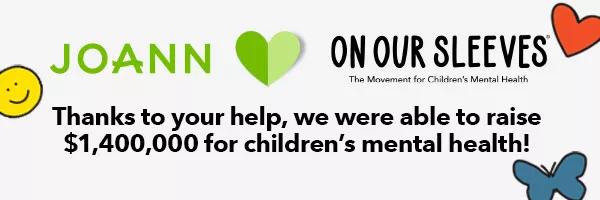 JOANN x On our Sleeves. Thanks to your help, we were able to raise XXX for children's mental health!