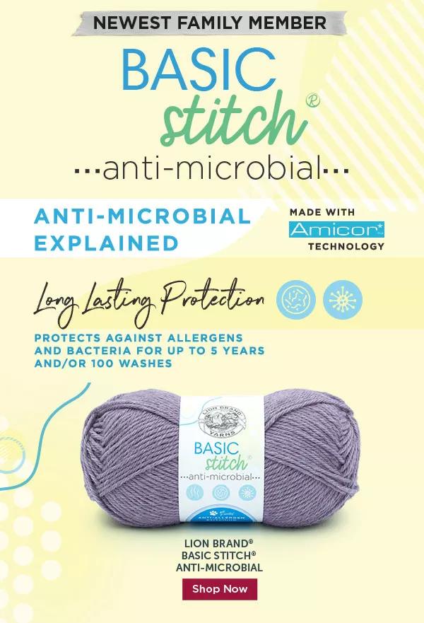 NEWEST FAMILY MEMBER: Basic Stitch Anti-Microbial Lion Brand Basic Stitch Anit-Microbial. Shop Now.