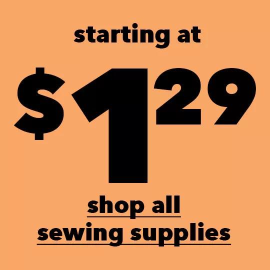 Starting at $1.29. SHOP ALL SEWING SUPPLIES.