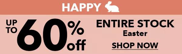 Happy Easter. Up to 60% off Entire Stock Easter. SHOP NOW.