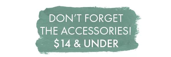 Don't forget the accessories! $14 and Under.