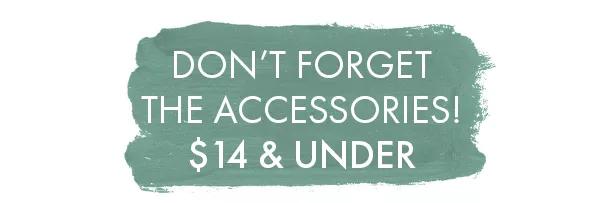 Don't forget the accessories! $14 and Under.