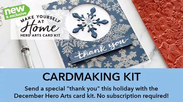 New and exclusive. Make Yourself at Home. Hero Arts Card Kit. Cardmaking Kit. Send a special thank you this holiday with the December Hero Arts card kit. No subscription required!