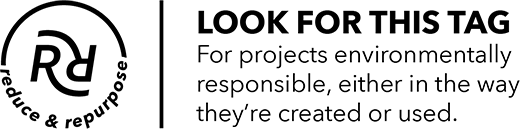 reduce & repurpose Look for the Tag For projects environmentally responsible, either in the way they're created or used.