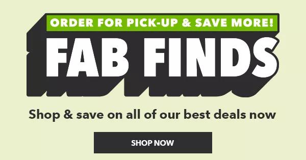 Fab Finds! Order for Pick-Up and Save More! SHOP NOW.