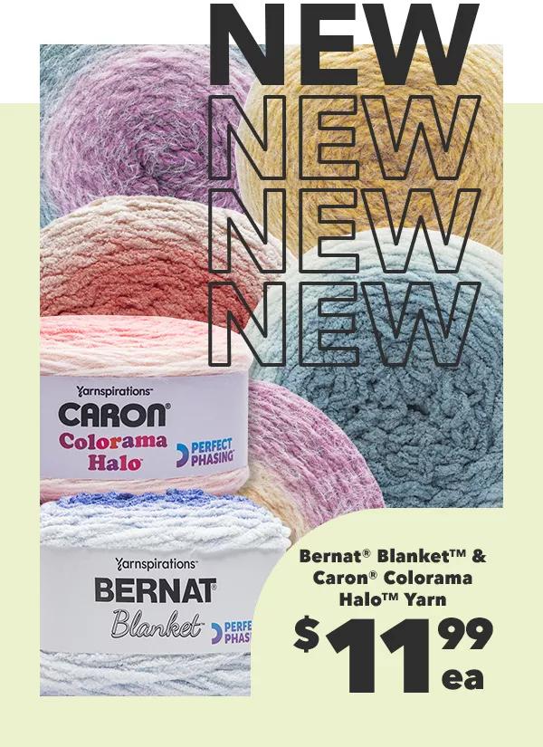 New! Bernat Blanket and Caron Colorama Halo Yarn $11.99 each.