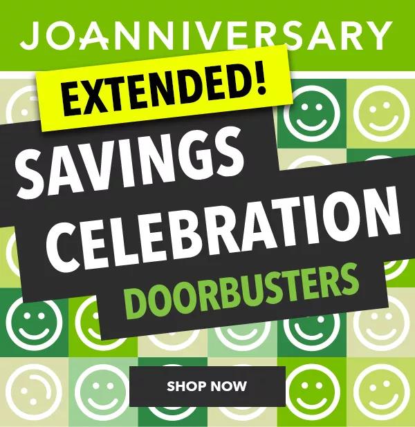 Joanniversary. Savings Celebration Doorbusters. Extended! SHOP NOW..