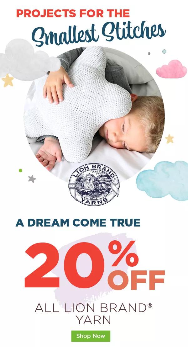 Projects for the smallest stitches. A dream come true. 20% off all Lion Brand yarn. SHOP NOW.