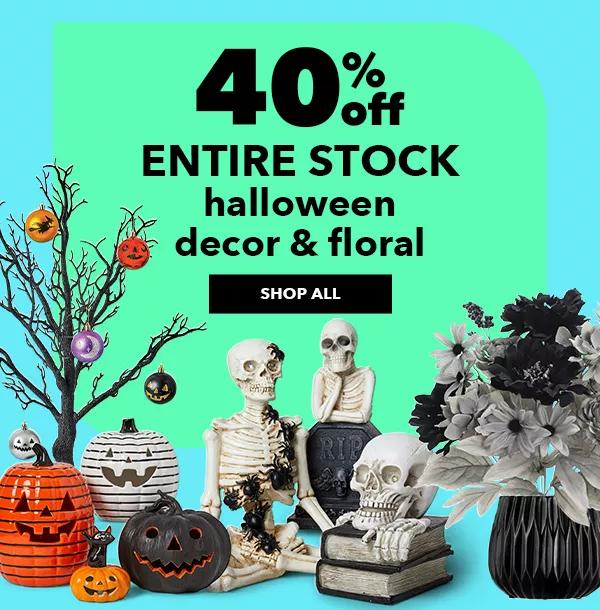 40% off. ENTIRE STOCK Halloween Decor and Floral. SHOP ALL.