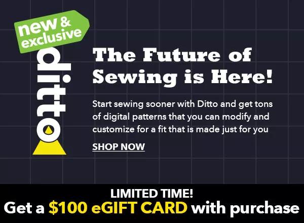 New and exclusive. Ditto. The Future of Sewing is here! Get a $100 eGift Card with purchase. Shop Now.