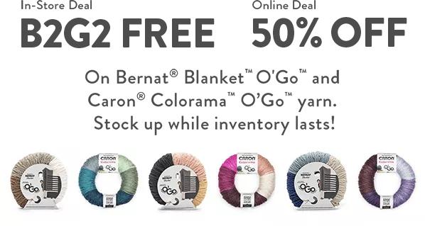 In-Store Deal. B2G2 Free. 50% off Online. Bernat Blanket O'Go and Caron Colorama O'Go yarn. Stock up while inventory lasts!