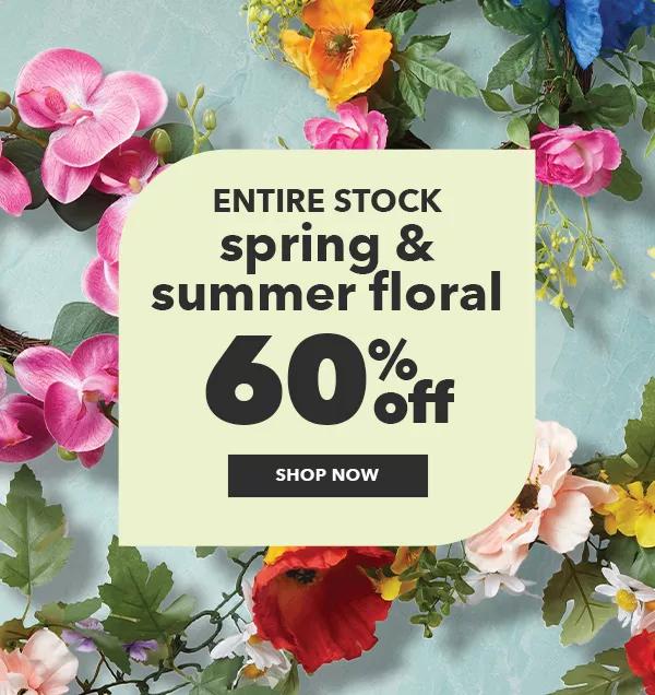 ENTIRE STOCK Spring and Summer Floral 60% off. SHOP NOW.