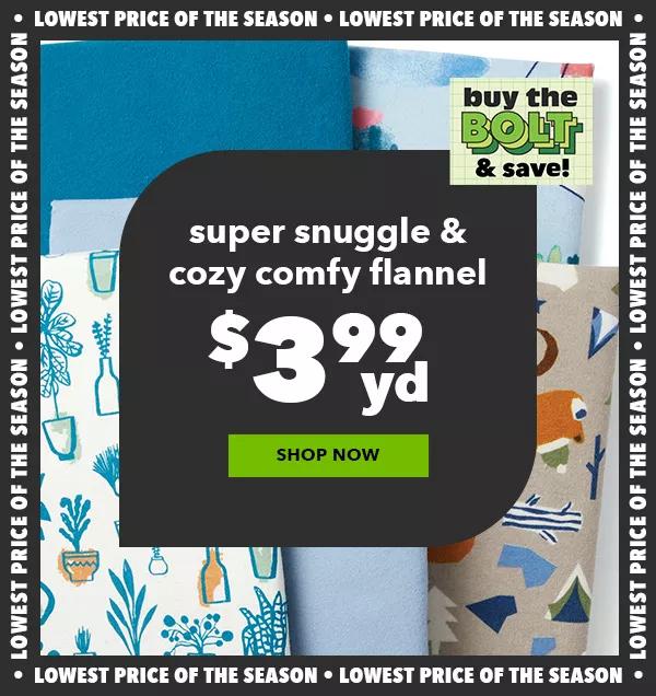 $3.99 yd Super Snuggle and Comfy Cozy Flannel. Buy the Bolt! Shop Now!