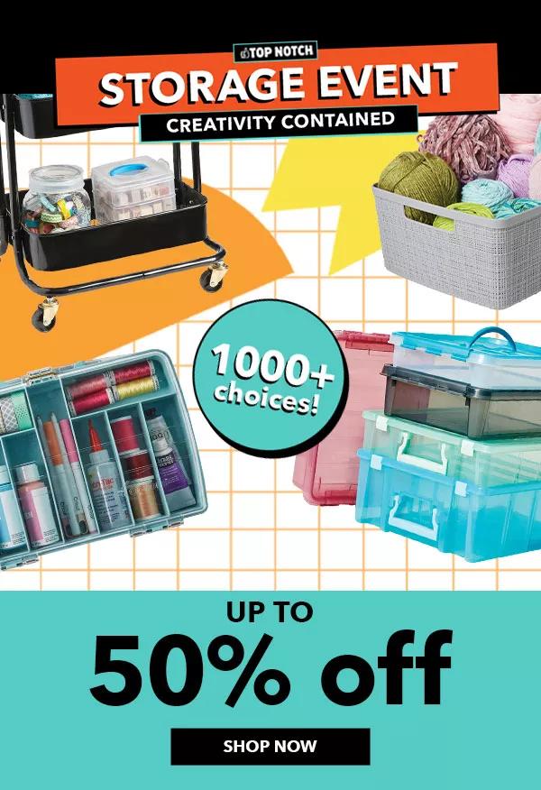 Top Notch Storage Event. Creativity Contained. 1000 plus choices. Up to 50% off. SHOP NOW.