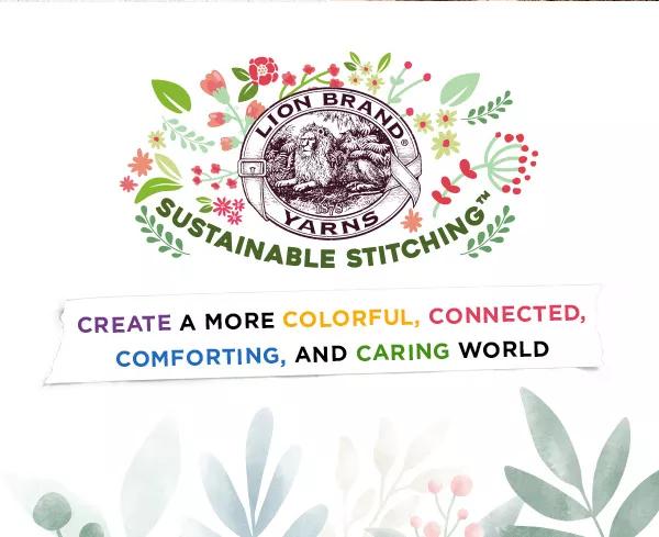 Lion Brand Yarns Sustainable Stitching. Create a more colorful, connected, comforting, and caring world.