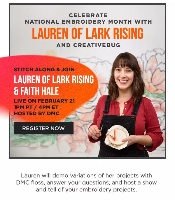 Celebrate National Embroidery Month with Lauren of Lark Rising and Creativebug. Stitch Along and Join Lauren of Lark Rising and Faith Hale live on February 21, 1PM PT / 4PM ET. Hosted by DMC. Register Now.