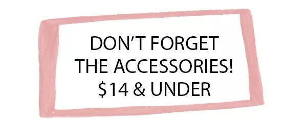 Don't forget the accessories! $14 and under!