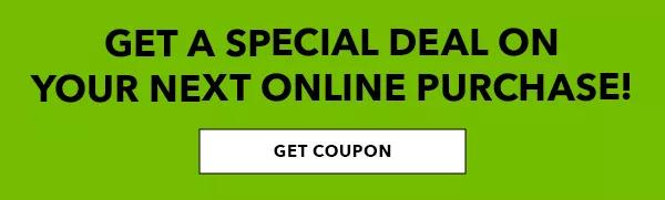 Get a special deal on your next online purchase! Get Coupon