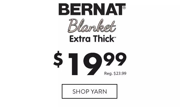 Bernat Blanket Extra Thick $19.99. Reg. $23.99. SHOP YARN!