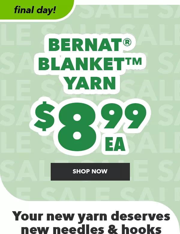 Final Day! $8.99 each Bernat Blanket Yarn. SHOP NOW. Your new yarn deserves new needles and hooks.