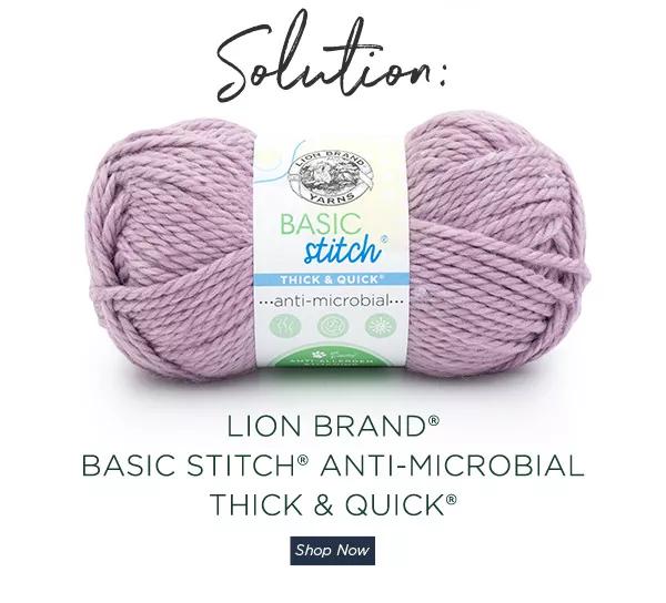 Solution: Lion Brand Basic Stitch Anti-Microbial Thick and Quick. Shop Now.